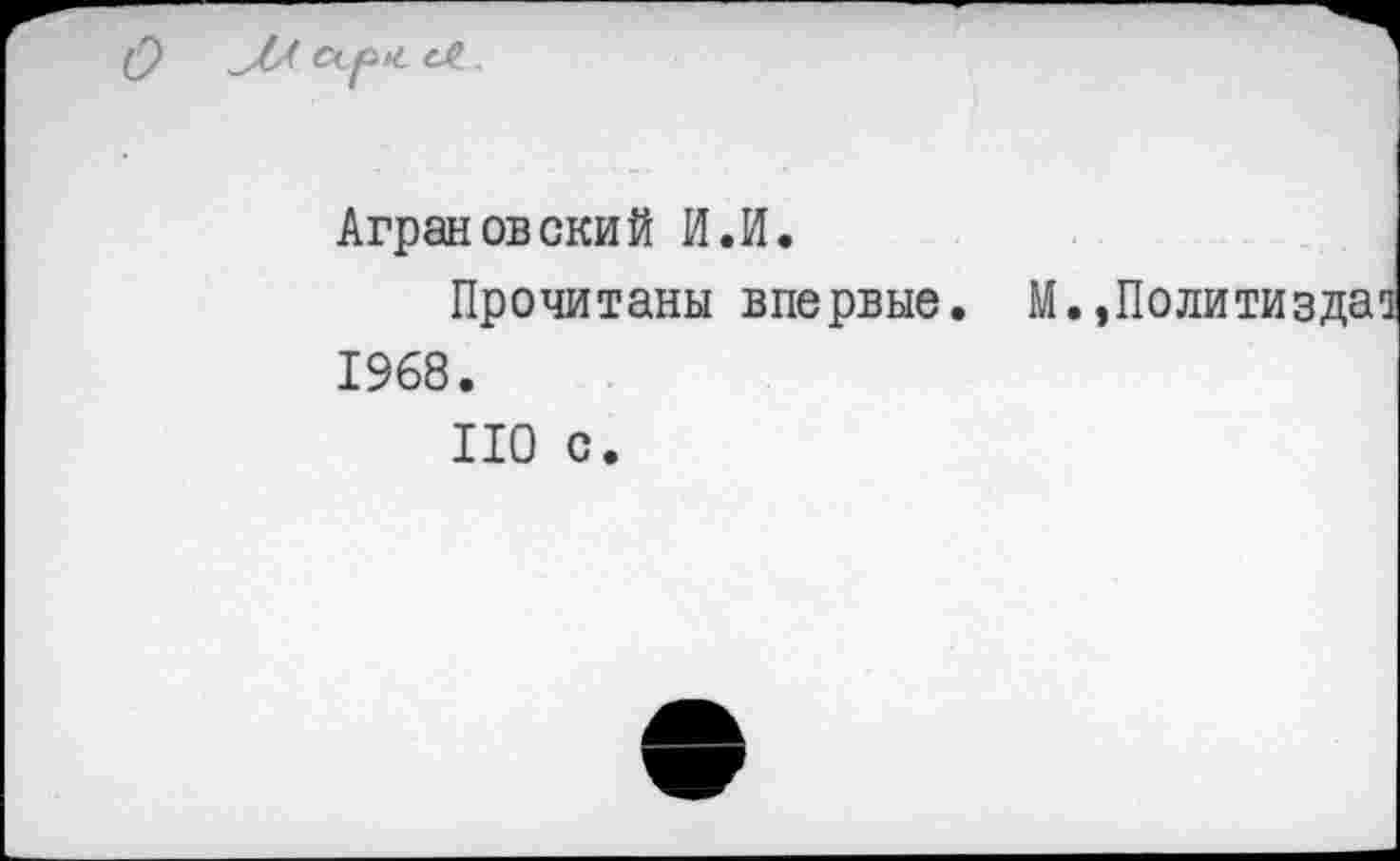 ﻿Аграновский И.И.
Прочитаны впервые. М.,Политиздат 1968.
НО с.